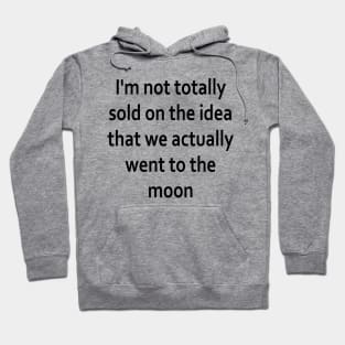 I'm not totally sold on the idea that we actually went to the moon Hoodie